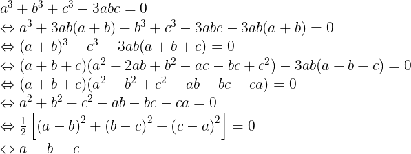 \large \begin{array}{l} {a^3} + {b^3} + {c^3} - 3abc = 0\\ \Leftrightarrow {a^3} + 3ab(a + b) + {b^3} + {c^3} - 3abc - 3ab(a + b) = 0\\ \Leftrightarrow {(a + b)^3} + {c^3} - 3ab(a + b + c) = 0\\ \Leftrightarrow (a + b + c)({a^2} + 2ab + {b^2} - ac - bc + {c^2}) - 3ab(a + b + c) = 0\\ \Leftrightarrow (a + b + c)({a^2} + {b^2} + {c^2} - ab - bc - ca) = 0\\ \Leftrightarrow {a^2} + {b^2} + {c^2} - ab - bc - ca = 0\\ \Leftrightarrow \frac{1}{2}\left[ {{{\left( {a - b} \right)}^2} + {{\left( {b - c} \right)}^2} + {{\left( {c - a} \right)}^2}} \right] = 0\\ \Leftrightarrow a = b = c \end{array}